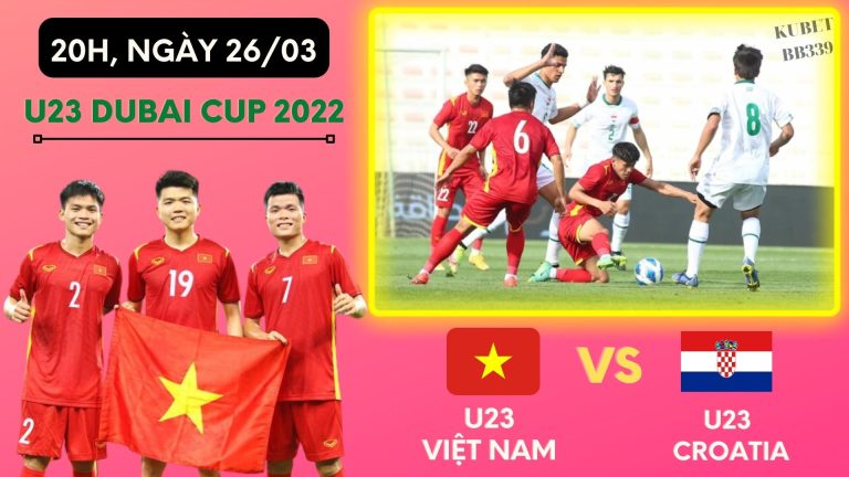 Lịch thi đấu U23 Việt Nam tại U23 Dubai Cup 2022 : Việt Nam vs Croatia